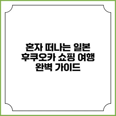 혼자 떠나는 일본 후쿠오카 쇼핑 여행 완벽 가이드