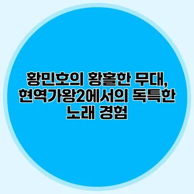 황민호의 황홀한 무대, 현역가왕2에서의 독특한 노래 경험