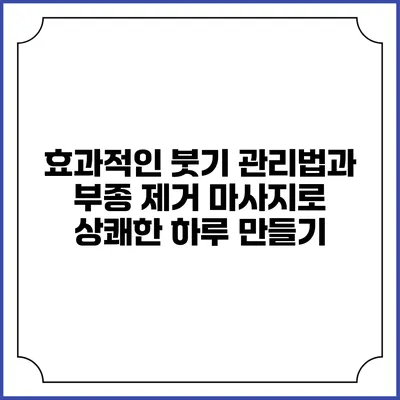 효과적인 붓기 관리법과 부종 제거 마사지로 상쾌한 하루 만들기