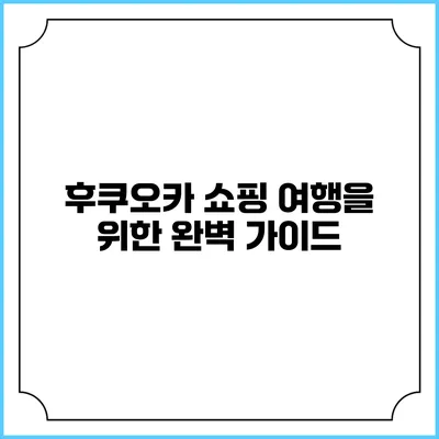 후쿠오카 쇼핑 여행을 위한 완벽 가이드