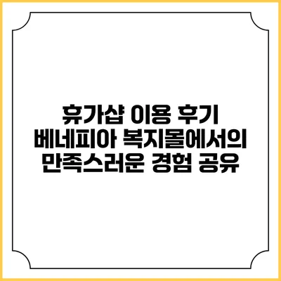 휴가샵 이용 후기: 베네피아 복지몰에서의 만족스러운 경험 공유