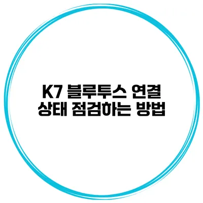 K7 블루투스 연결 상태 점검하는 방법