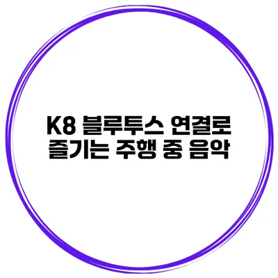 K8 블루투스 연결로 즐기는 주행 중 음악