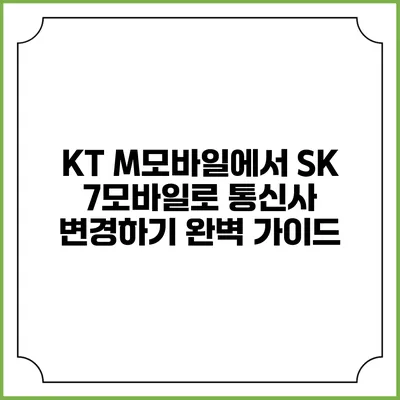 KT M모바일에서 SK 7모바일로 통신사 변경하기 완벽 가이드
