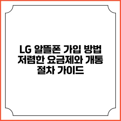 LG 알뜰폰 가입 방법: 저렴한 요금제와 개통 절차 가이드