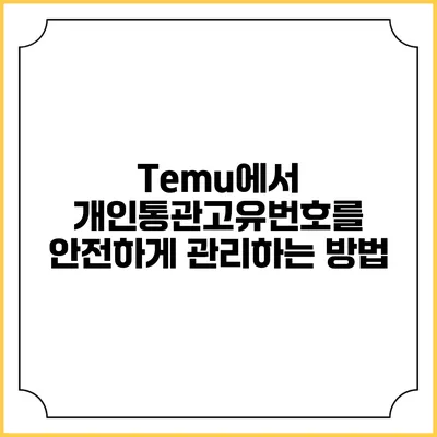 Temu에서 개인통관고유번호를 안전하게 관리하는 방법