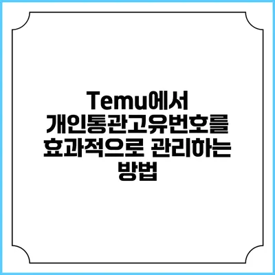 Temu에서 개인통관고유번호를 효과적으로 관리하는 방법