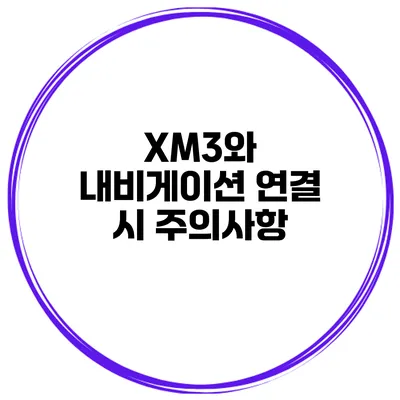 XM3와 내비게이션 연결 시 주의사항