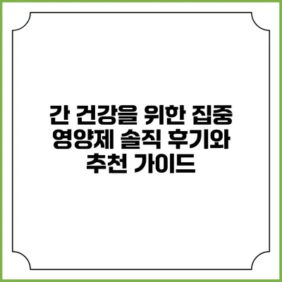 간 건강을 위한 집중 영양제: 솔직 후기와 추천 가이드