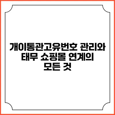 개이통관고유번호 관리와 태무 쇼핑몰 연계의 모든 것
