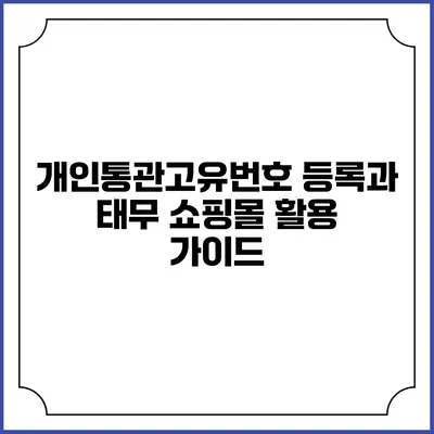 개인통관고유번호 등록과 태무 쇼핑몰 활용 가이드