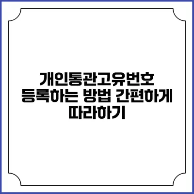 개인통관고유번호 등록하는 방법: 간편하게 따라하기