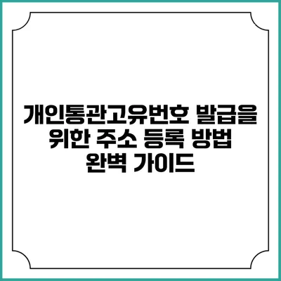 개인통관고유번호 발급을 위한 주소 등록 방법 완벽 가이드