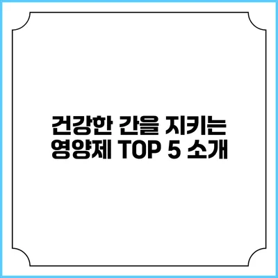 건강한 간을 지키는 영양제 TOP 5 소개