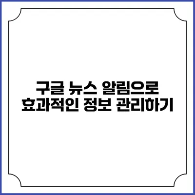 구글 뉴스 알림으로 효과적인 정보 관리하기