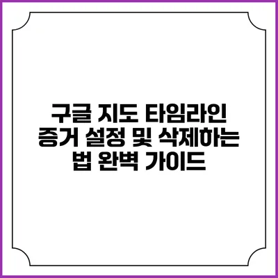 구글 지도 타임라인 증거 설정 및 삭제하는 법: 완벽 가이드