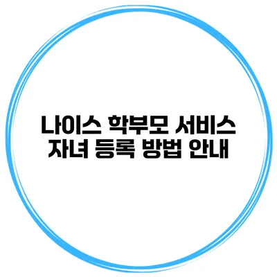 나이스 학부모 서비스 자녀 등록 방법 안내