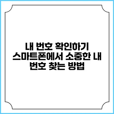 내 번호 확인하기: 스마트폰에서 소중한 내 번호 찾는 방법