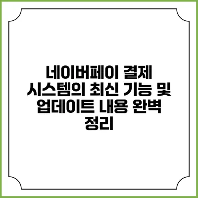 네이버페이 결제 시스템의 최신 기능 및 업데이트 내용 완벽 정리