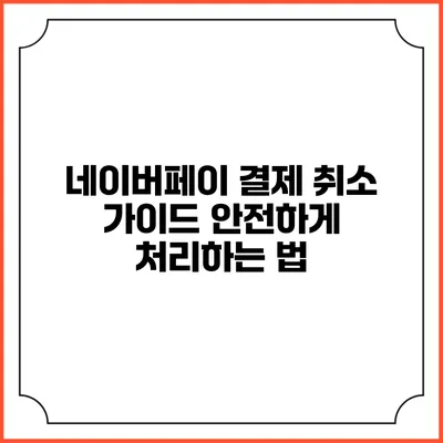 네이버페이 결제 취소 가이드: 안전하게 처리하는 법