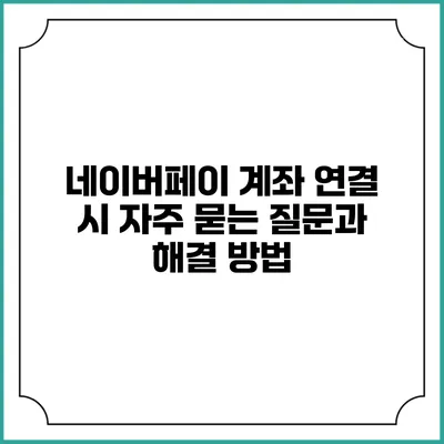 네이버페이 계좌 연결 시 자주 묻는 질문과 해결 방법