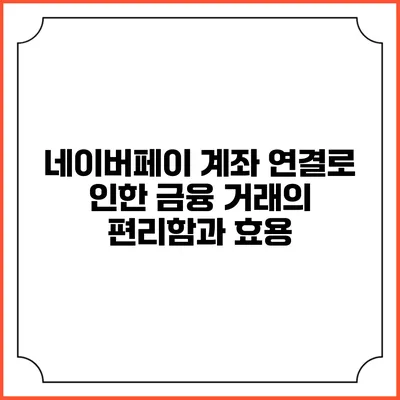 네이버페이 계좌 연결로 인한 금융 거래의 편리함과 효용