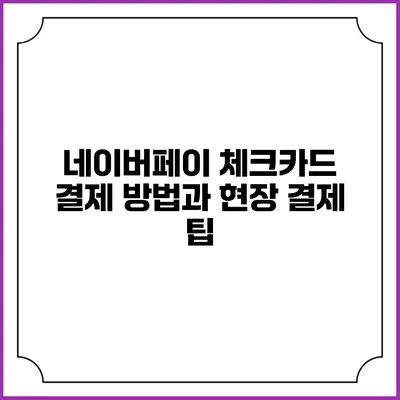 네이버페이 체크카드 결제 방법과 현장 결제 팁