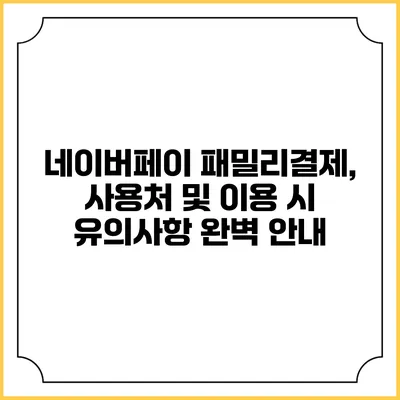 네이버페이 패밀리결제, 사용처 및 이용 시 유의사항 완벽 안내
