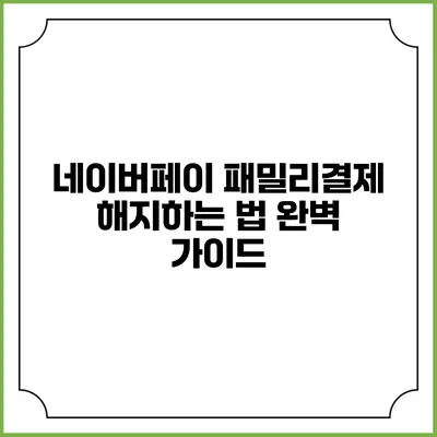 네이버페이 패밀리결제 해지하는 법 완벽 가이드