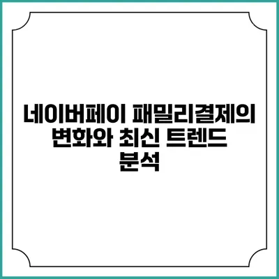 네이버페이 패밀리결제의 변화와 최신 트렌드 분석