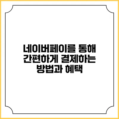 네이버페이를 통해 간편하게 결제하는 방법과 혜택