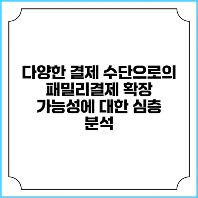 다양한 결제 수단으로의 패밀리결제 확장 가능성에 대한 심층 분석