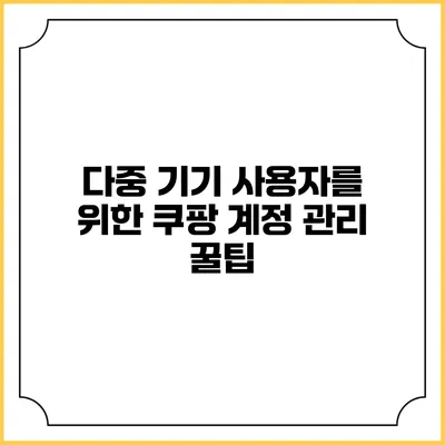 다중 기기 사용자를 위한 쿠팡 계정 관리 꿀팁