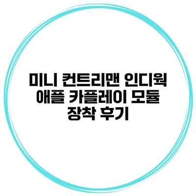 미니 컨트리맨 인디웍 애플 카플레이 모듈 장착 후기