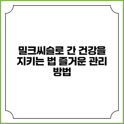 밀크씨슬로 간 건강을 지키는 법: 즐거운 관리 방법