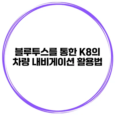 블루투스를 통한 K8의 차량 내비게이션 활용법