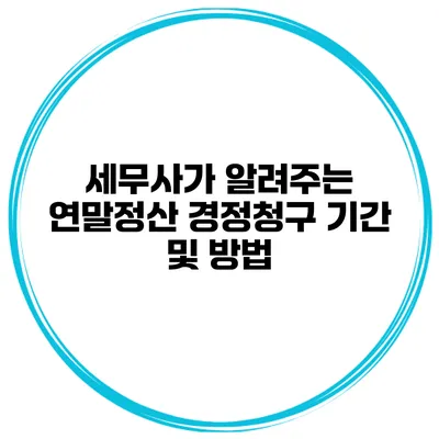세무사가 알려주는 연말정산 경정청구 기간 및 방법