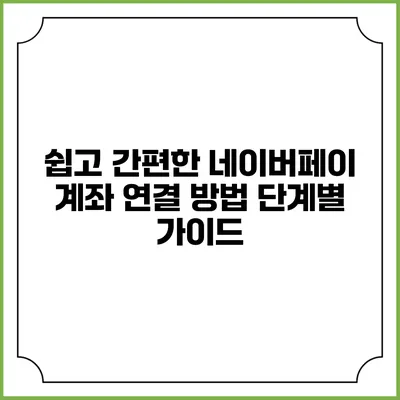 쉽고 간편한 네이버페이 계좌 연결 방법: 단계별 가이드