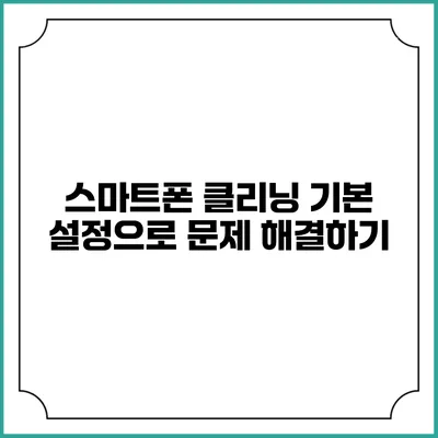 스마트폰 클리닝: 기본 설정으로 문제 해결하기