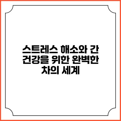 스트레스 해소와 간 건강을 위한 완벽한 차의 세계