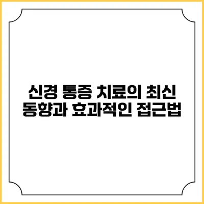 신경 통증 치료의 최신 동향과 효과적인 접근법
