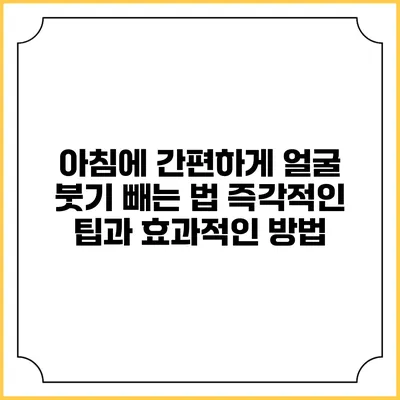 아침에 간편하게 얼굴 붓기 빼는 법: 즉각적인 팁과 효과적인 방법