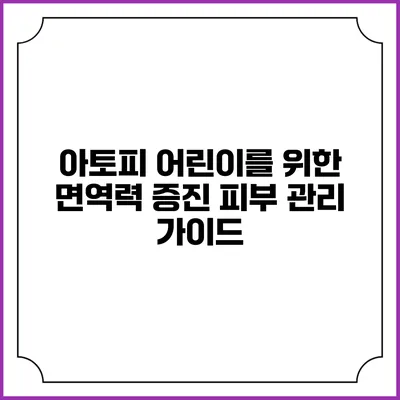 아토피 어린이를 위한 면역력 증진 피부 관리 가이드