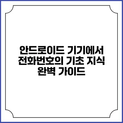 안드로이드 기기에서 전화번호의 기초 지식: 완벽 가이드