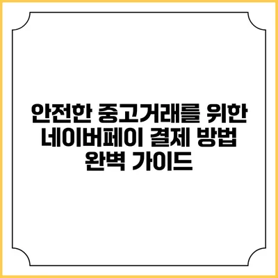 안전한 중고거래를 위한 네이버페이 결제 방법 완벽 가이드