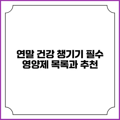 연말 건강 챙기기: 필수 영양제 목록과 추천