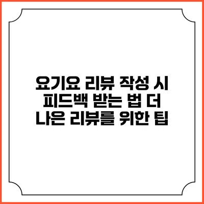 요기요 리뷰 작성 시 피드백 받는 법: 더 나은 리뷰를 위한 팁