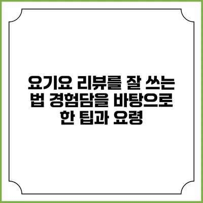 요기요 리뷰를 잘 쓰는 법: 경험담을 바탕으로 한 팁과 요령