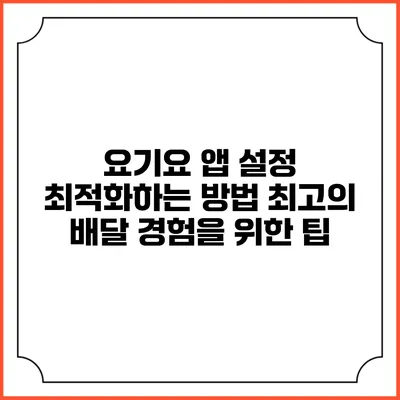요기요 앱 설정 최적화하는 방법: 최고의 배달 경험을 위한 팁