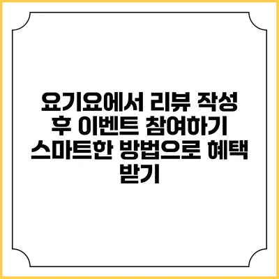 요기요에서 리뷰 작성 후 이벤트 참여하기: 스마트한 방법으로 혜택 받기